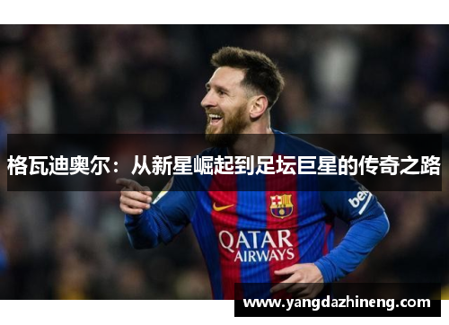 格瓦迪奥尔：从新星崛起到足坛巨星的传奇之路