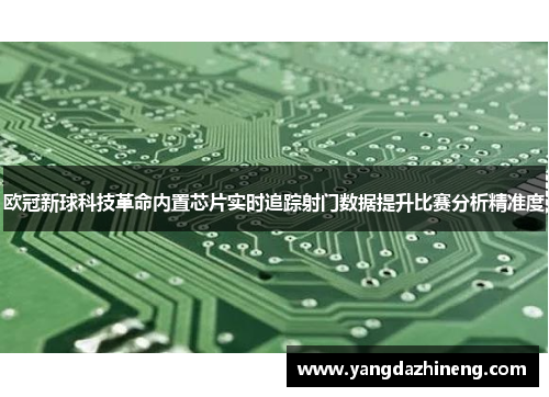 欧冠新球科技革命内置芯片实时追踪射门数据提升比赛分析精准度