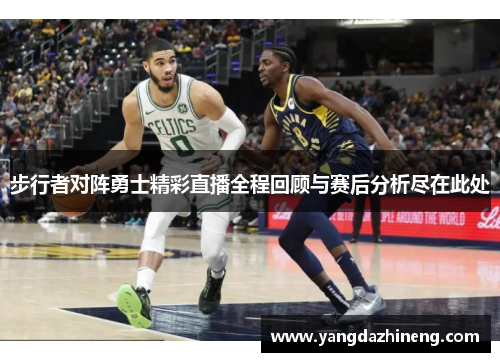 步行者对阵勇士精彩直播全程回顾与赛后分析尽在此处