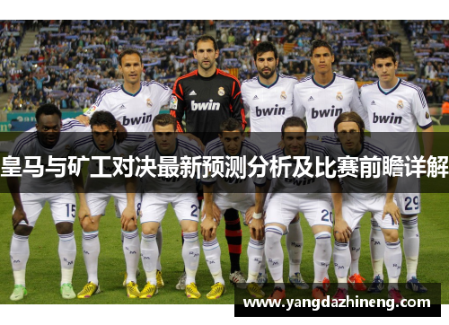 皇马与矿工对决最新预测分析及比赛前瞻详解
